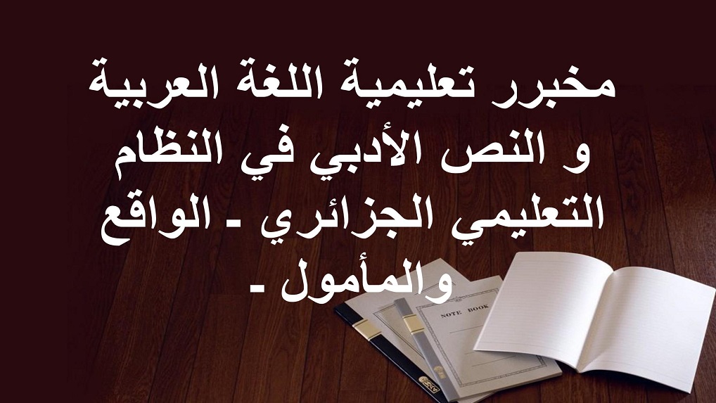 تعليمية اللغة العربية و النص الأدبي في النظام التعليمي الجزائري – الواقع و المأمول